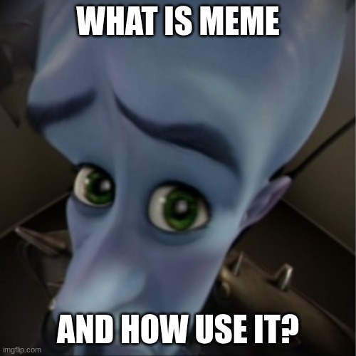 emems | WHAT IS MEME; AND HOW USE IT? | image tagged in memes,megamind peeking | made w/ Imgflip meme maker