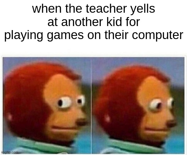 i do this everyday | when the teacher yells at another kid for playing games on their computer | image tagged in memes,monkey puppet,school meme | made w/ Imgflip meme maker