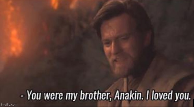 You were my brother, Anakin. I loved you. | image tagged in you were my brother anakin i loved you | made w/ Imgflip meme maker