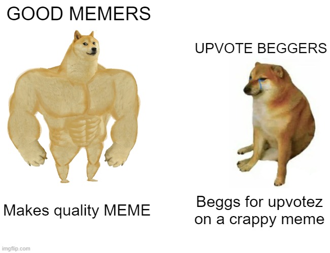 Upvote Beggers VS Good Memers | GOOD MEMERS; UPVOTE BEGGERS; Makes quality MEME; Beggs for upvotez on a crappy meme | image tagged in memes,buff doge vs cheems | made w/ Imgflip meme maker