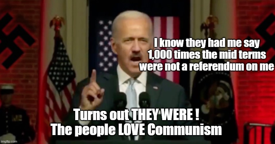 Executive Order the middle class to poverty, and weaponize the DOJ | I know they had me say 1,000 times the mid terms were not a referendum on me Turns out THEY WERE ! 
The people LOVE Communism | image tagged in and they called trump hitler | made w/ Imgflip meme maker