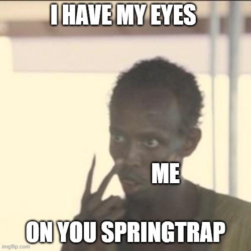 springtrap. LOOK AT MY EYES!! | I HAVE MY EYES; ME; ON YOU SPRINGTRAP | image tagged in memes,look at me | made w/ Imgflip meme maker