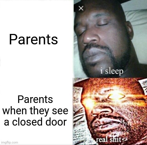 Idk | Parents; Parents when they see a closed door | image tagged in memes,sleeping shaq | made w/ Imgflip meme maker