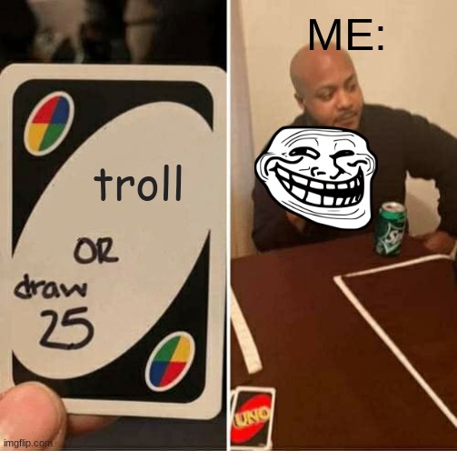 UNO Draw 25 Cards | ME:; troll | image tagged in memes,uno draw 25 cards | made w/ Imgflip meme maker