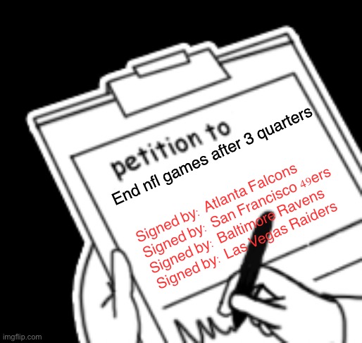 28-3 | End nfl games after 3 quarters; Signed by: Atlanta Falcons
Signed by: San Francisco 49ers
Signed by: Baltimore Ravens
Signed by: Las Vegas Raiders | image tagged in blank petition,petition,nfl,choking,atlanta falcons,memes | made w/ Imgflip meme maker