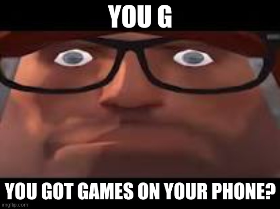 its been so long since ive posted a tf2 meme :( | YOU G; YOU GOT GAMES ON YOUR PHONE? | image tagged in tf2,team fortress 2,tf2 heavy | made w/ Imgflip meme maker