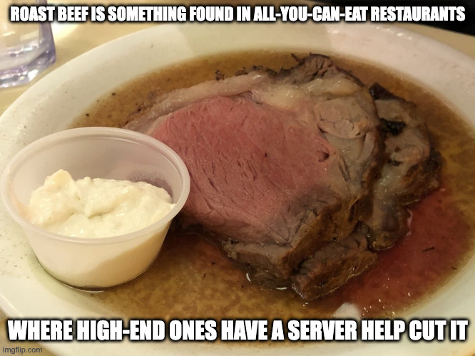 Roast Beef | ROAST BEEF IS SOMETHING FOUND IN ALL-YOU-CAN-EAT RESTAURANTS; WHERE HIGH-END ONES HAVE A SERVER HELP CUT IT | image tagged in food,memes | made w/ Imgflip meme maker