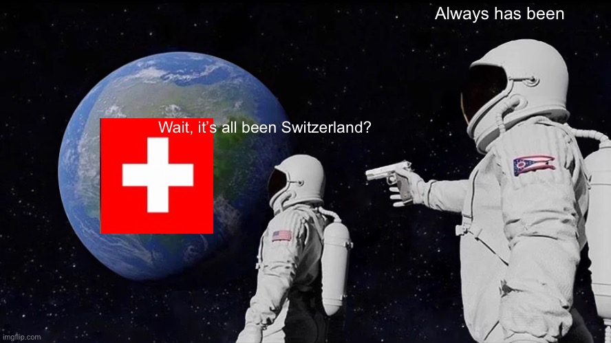 Wooooooooooow | Always has been; Wait, it’s all been Switzerland? | image tagged in memes,always has been | made w/ Imgflip meme maker