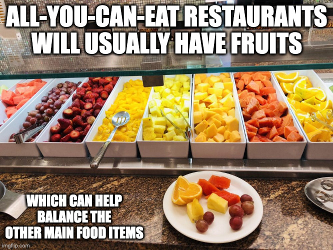 Buffet Fruits | ALL-YOU-CAN-EAT RESTAURANTS WILL USUALLY HAVE FRUITS; WHICH CAN HELP BALANCE THE OTHER MAIN FOOD ITEMS | image tagged in fruits,memes | made w/ Imgflip meme maker