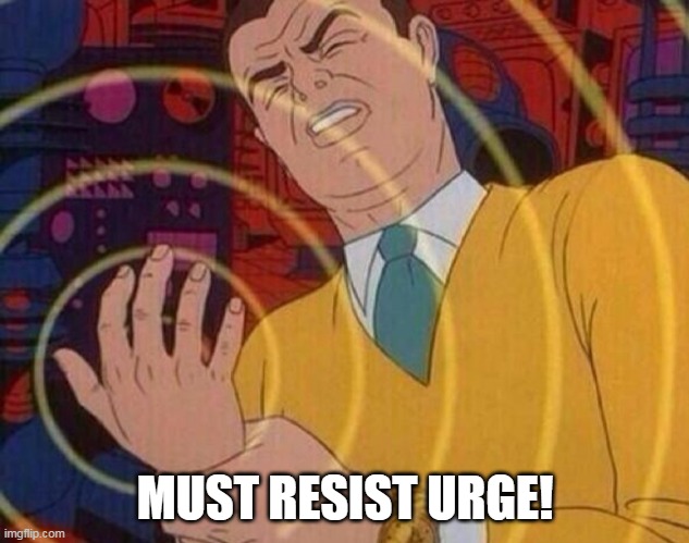 Must resist urge | MUST RESIST URGE! | image tagged in must resist urge | made w/ Imgflip meme maker