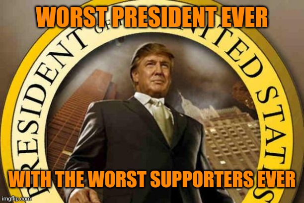 trump | WORST PRESIDENT EVER WITH THE WORST SUPPORTERS EVER | image tagged in trump | made w/ Imgflip meme maker