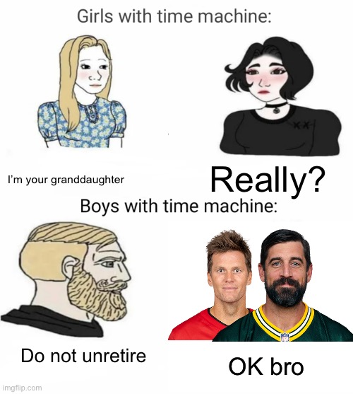 Shoulda quit while they were ahead :( |  I’m your granddaughter; Really? Do not unretire; OK bro | image tagged in time machine,nfl,aaron rodgers,tom brady,buccaneers,packers | made w/ Imgflip meme maker