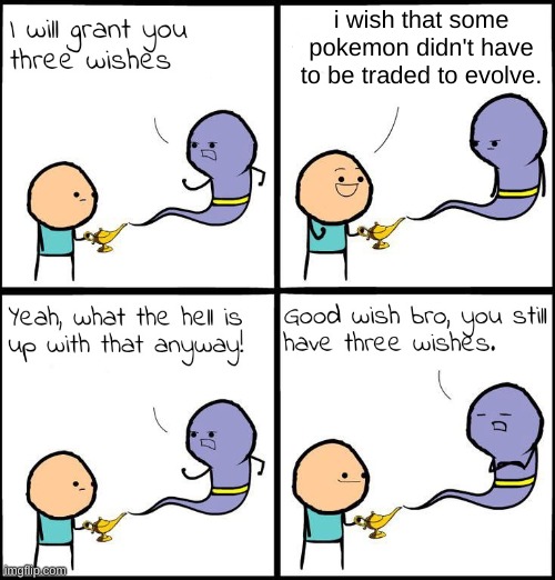 3 Wishes | i wish that some pokemon didn't have to be traded to evolve. | image tagged in 3 wishes | made w/ Imgflip meme maker