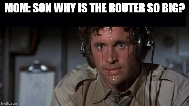 "router" | MOM: SON WHY IS THE ROUTER SO BIG? | image tagged in pilot sweating,gaming console | made w/ Imgflip meme maker