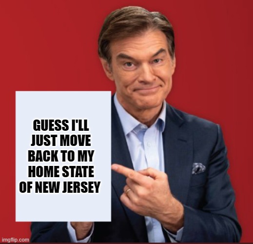 Dr Oz | GUESS I'LL JUST MOVE BACK TO MY HOME STATE OF NEW JERSEY | image tagged in dr oz | made w/ Imgflip meme maker