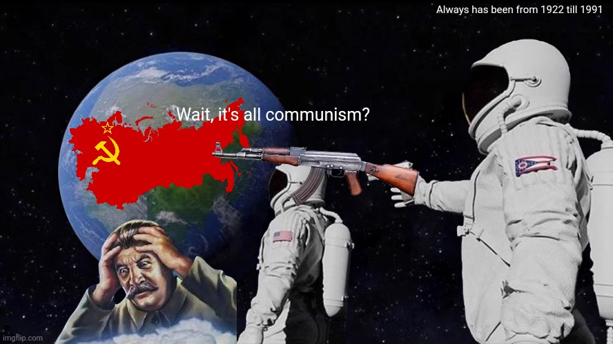 THE SEQUEL | Always has been from 1922 till 1991; Wait, it's all communism? | image tagged in memes,always has been | made w/ Imgflip meme maker