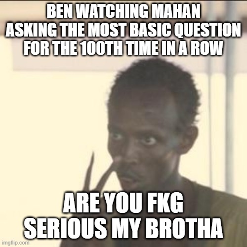 Look At Me Meme | BEN WATCHING MAHAN ASKING THE MOST BASIC QUESTION FOR THE 100TH TIME IN A ROW; ARE YOU FKG SERIOUS MY BROTHA | image tagged in memes,look at me | made w/ Imgflip meme maker