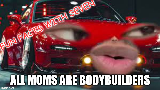 seven | FUN FACTS WITH SEVEN; ALL MOMS ARE BODYBUILDERS | image tagged in seven | made w/ Imgflip meme maker
