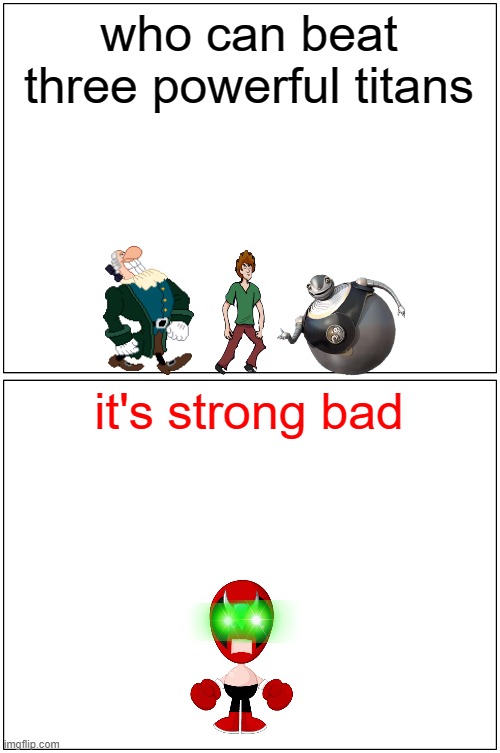 the almighty strong bad | who can beat three powerful titans; it's strong bad | image tagged in memes,blank comic panel 1x2,strong bad,scooby doo shaggy,powerful | made w/ Imgflip meme maker