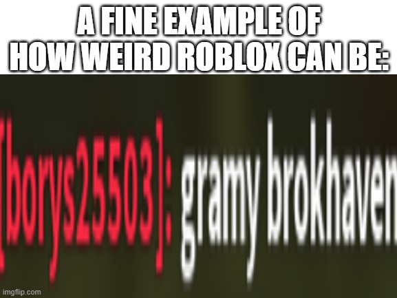 gramy brokhaven | A FINE EXAMPLE OF HOW WEIRD ROBLOX CAN BE: | image tagged in gramy brokhaven | made w/ Imgflip meme maker