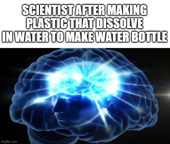 Water bottle with biodegradable plastic ! | SCIENTIST AFTER MAKING PLASTIC THAT DISSOLVE IN WATER TO MAKE WATER BOTTLE | image tagged in but you didn't have to cut me off,smort,memes,funny,this is beyond science,big brain | made w/ Imgflip meme maker