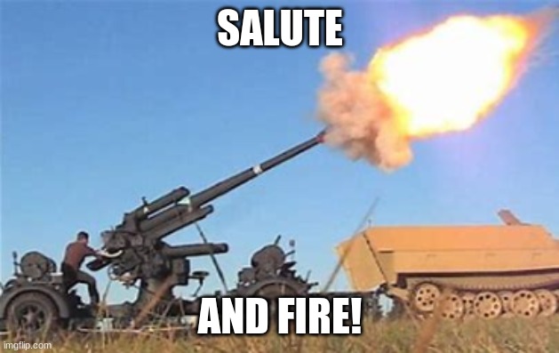 Flak gun | SALUTE AND FIRE! | image tagged in flak gun | made w/ Imgflip meme maker