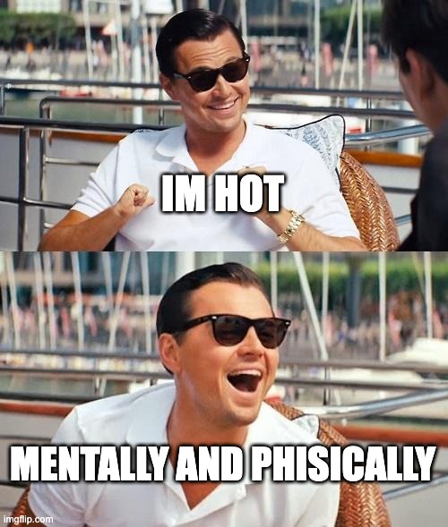 Leonardo Dicaprio Wolf Of Wall Street Meme | IM HOT; MENTALLY AND PHISICALLY | image tagged in memes,leonardo dicaprio wolf of wall street | made w/ Imgflip meme maker