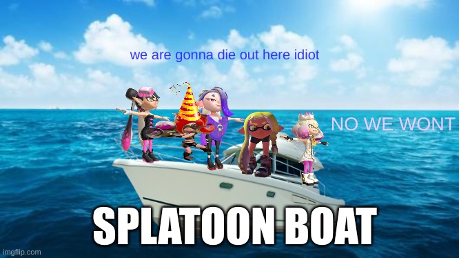 plot twist: they all died | we are gonna die out here idiot; NO WE WONT; SPLATOON BOAT | image tagged in ocean | made w/ Imgflip meme maker