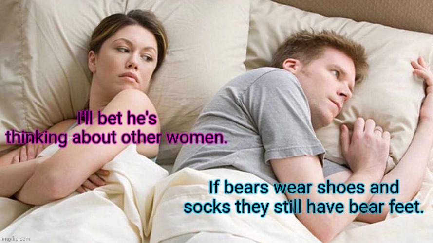 How about Yogi? | I'll bet he's thinking about other women. If bears wear shoes and socks they still have bear feet. | image tagged in memes,i bet he's thinking about other women,funny | made w/ Imgflip meme maker