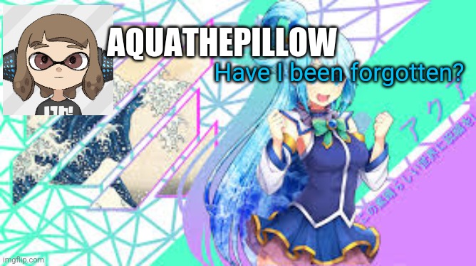 aquathepillow announcement template | Have I been forgotten? | image tagged in aquathepillow announcement template | made w/ Imgflip meme maker