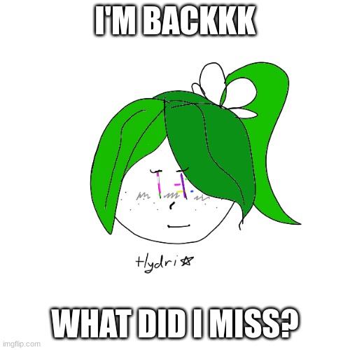 I was gone for almost a week- | I'M BACKKK; WHAT DID I MISS? | made w/ Imgflip meme maker