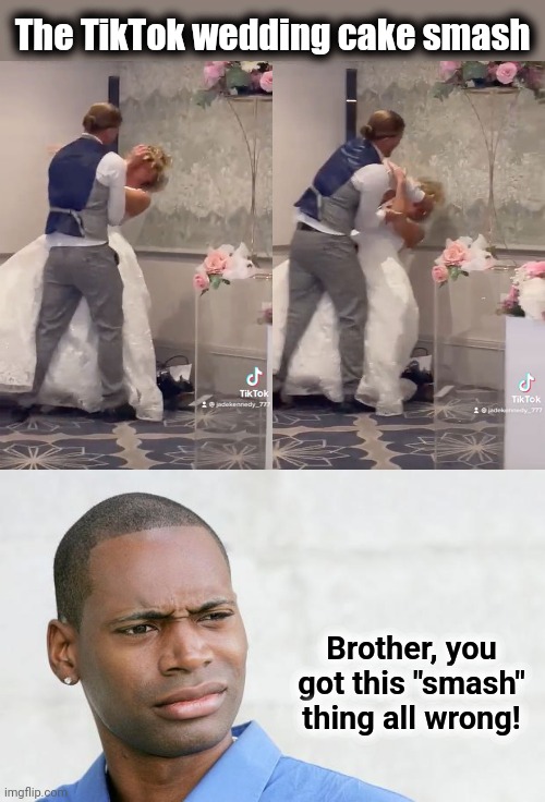 The wedding cake smash | The TikTok wedding cake smash; Brother, you got this "smash" thing all wrong! | image tagged in disgusted black man,memes,wedding cake smash,tiktok,smash | made w/ Imgflip meme maker
