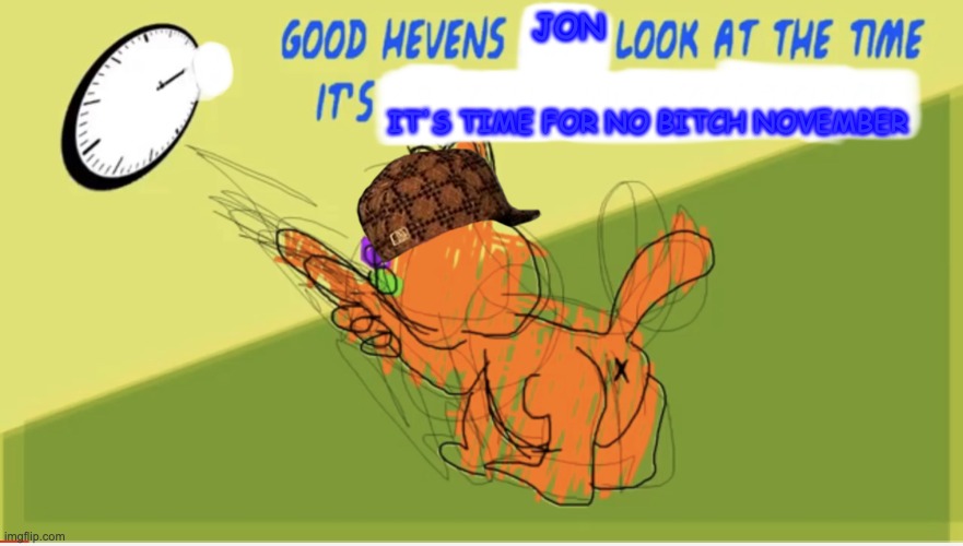 Good Hevens X Look At The Time It’s Y | JON; IT'S TIME FOR NO BITCH NOVEMBER | image tagged in good hevens x look at the time it s y | made w/ Imgflip meme maker