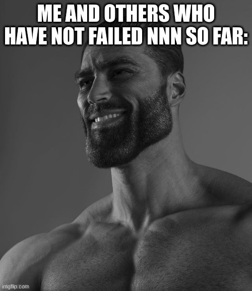 mm hmm. | ME AND OTHERS WHO HAVE NOT FAILED NNN SO FAR: | image tagged in giga chad,memes,nnn,upvote | made w/ Imgflip meme maker