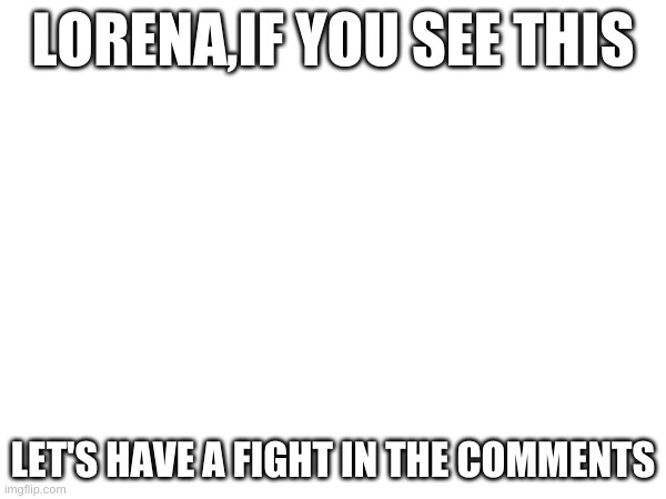 lorena,let's start fighting | LORENA,IF YOU SEE THIS; LET'S HAVE A FIGHT IN THE COMMENTS | image tagged in memes,dave and bambi,war | made w/ Imgflip meme maker