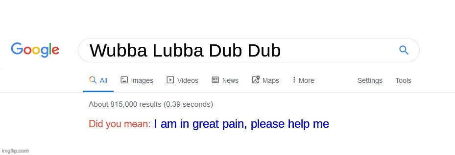 Did you mean | Wubba Lubba Dub Dub; I am in great pain, please help me | image tagged in did you mean,rick and morty,wubba lubba dub dub | made w/ Imgflip meme maker