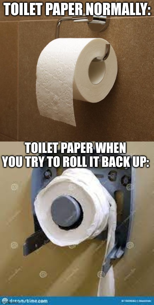 It never goes back to normal | TOILET PAPER NORMALLY:; TOILET PAPER WHEN YOU TRY TO ROLL IT BACK UP: | image tagged in toilet paper | made w/ Imgflip meme maker