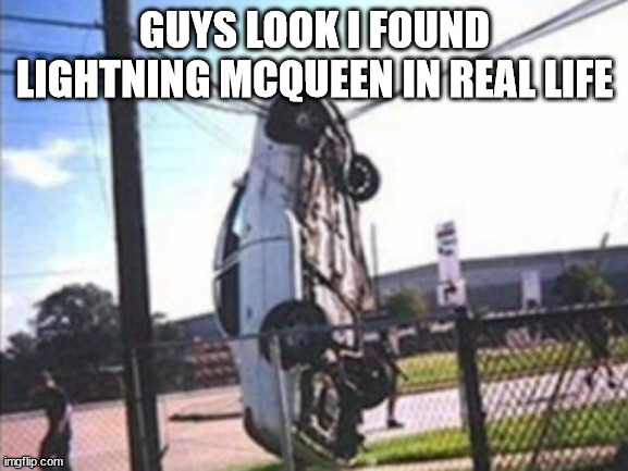 Car Crash | GUYS LOOK I FOUND LIGHTNING MCQUEEN IN REAL LIFE | image tagged in car crash | made w/ Imgflip meme maker