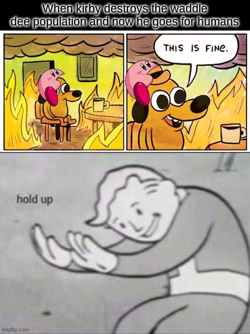 i am out | When kirby destroys the waddle dee population and now he goes for humans | image tagged in memes,this is fine,fallout hold up | made w/ Imgflip meme maker