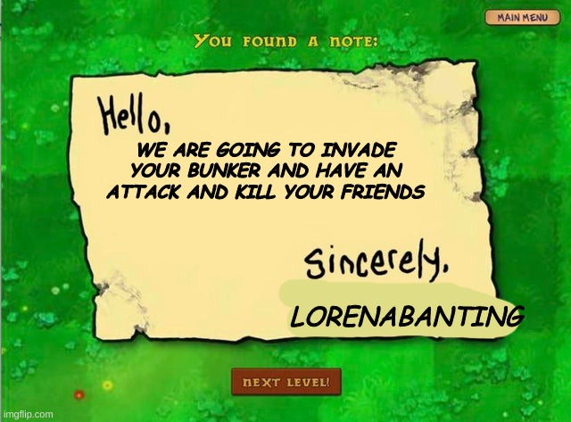 a letter i found | WE ARE GOING TO INVADE YOUR BUNKER AND HAVE AN ATTACK AND KILL YOUR FRIENDS; LORENABANTING | image tagged in letter from the zombies,memes,war | made w/ Imgflip meme maker