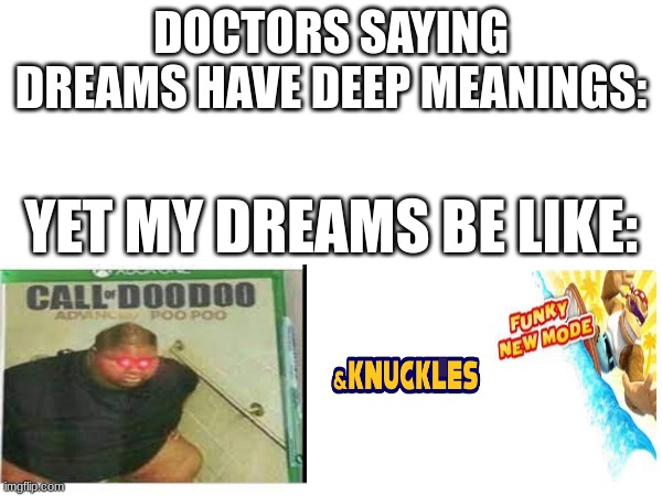 dreams have meanings | DOCTORS SAYING DREAMS HAVE DEEP MEANINGS:; YET MY DREAMS BE LIKE: | image tagged in funny | made w/ Imgflip meme maker