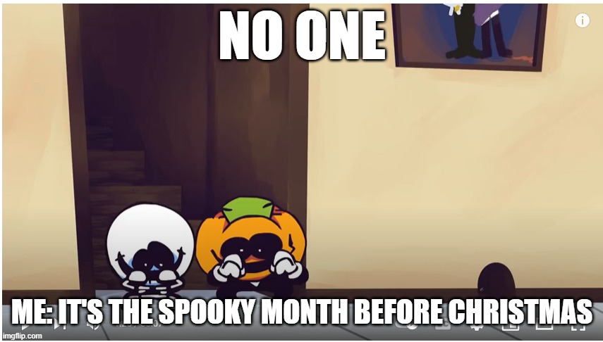 SPooky MoNth | NO ONE; ME: IT'S THE SPOOKY MONTH BEFORE CHRISTMAS | image tagged in spooky month | made w/ Imgflip meme maker