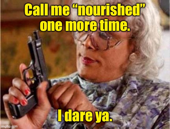 Madea | Call me “nourished” one more time. I dare ya. | image tagged in madea | made w/ Imgflip meme maker