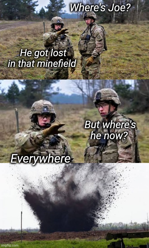 Where's Joe? | Where's Joe? He got lost in that minefield; But where's he now? Everywhere | image tagged in joe,minecraft,explosion,army,soldiers,funny memes | made w/ Imgflip meme maker