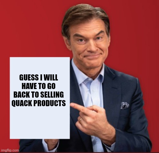 Dr Oz | GUESS I WILL HAVE TO GO BACK TO SELLING QUACK PRODUCTS | image tagged in dr oz | made w/ Imgflip meme maker