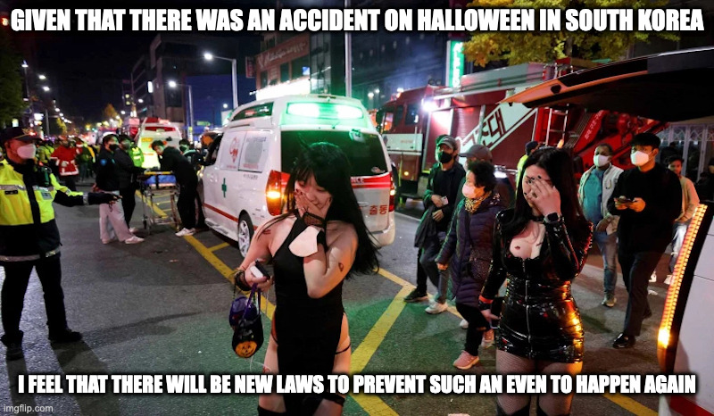 Halloween Stampede in South Korea | GIVEN THAT THERE WAS AN ACCIDENT ON HALLOWEEN IN SOUTH KOREA; I FEEL THAT THERE WILL BE NEW LAWS TO PREVENT SUCH AN EVEN TO HAPPEN AGAIN | image tagged in halloween,memes | made w/ Imgflip meme maker