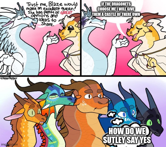 blazes great (not) opinion |  IF THE DRAGONETS CHOOSE ME I WILL GIVE THEM A CASTLE OF THERE OWN; HOW DO WE SUTLEY SAY YES | image tagged in blazes great not opinion | made w/ Imgflip meme maker