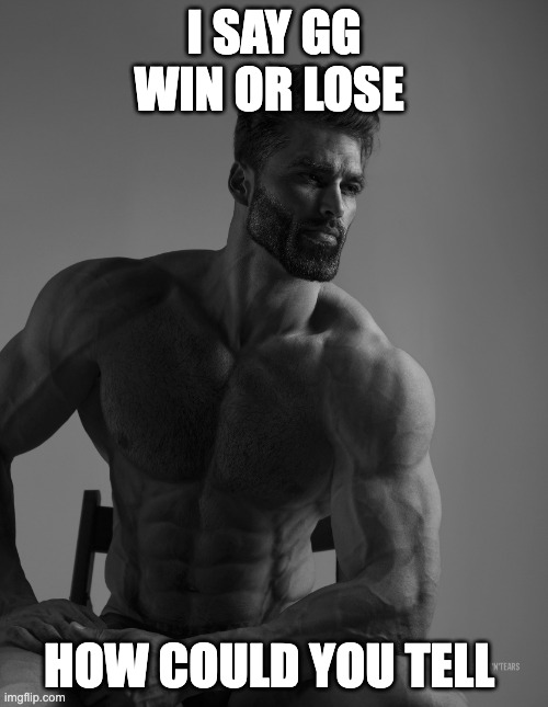 every chad ever | I SAY GG WIN OR LOSE; HOW COULD YOU TELL | image tagged in giga chad | made w/ Imgflip meme maker