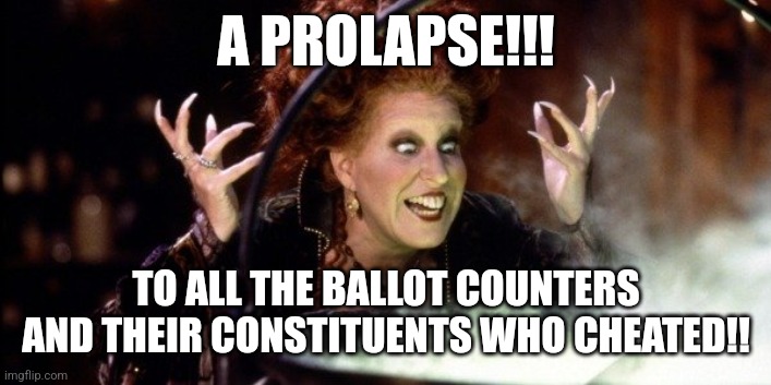 Hocus Pocus | A PROLAPSE!!! TO ALL THE BALLOT COUNTERS AND THEIR CONSTITUENTS WHO CHEATED!! | image tagged in hocus pocus | made w/ Imgflip meme maker