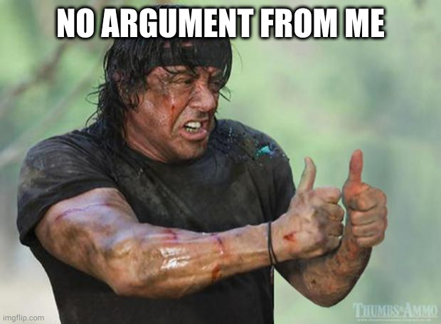 Thumbs Up Rambo | NO ARGUMENT FROM ME | image tagged in thumbs up rambo | made w/ Imgflip meme maker
